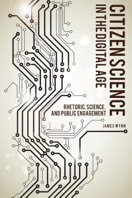 Citizen Science in the Digital Age: Rhetoric, Science, and Public Engagement (Albma Rhetoric Cult & Soc Crit)