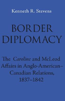 Border Diplomacy: The Caroline and McLeod Affairs in Anglo-American-Canadian Relations, 1837-1842