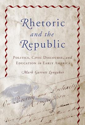 Rhetoric and the Republic: Politics, Civic Discourse, and Education in Early America (Albma Rhetoric Cult & Soc Crit)