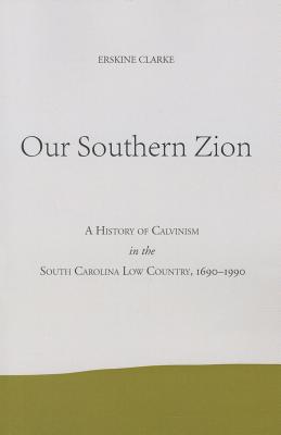 Our Southern Zion: A History of Calvinism in the South Carolina Low Country, 1690-1990