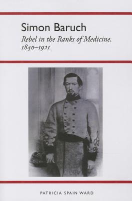 Simon Baruch: Rebel in the Ranks of Medicine, 1840-1921 (History Amer Science & Technol)