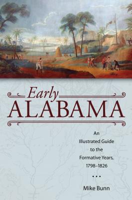 Early Alabama: An Illustrated Guide to the Formative Years, 17981826 (Alabama The Forge of History)