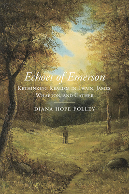 Echoes of Emerson: Rethinking Realism in Twain, James, Wharton, and Cather (American Literary Realism and Naturalism)