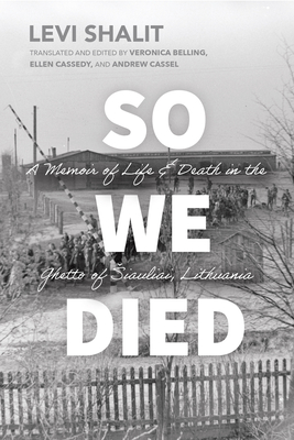Image for So We Died: A Memoir of Life and Death in the Ghetto of iauliai, Lithuania (Jews and Judaism: History and Culture) So We Died: A Memoir of Life and Death in the Ghetto of iauliai, Lithuania (Jews and Judaism: History and Culture)