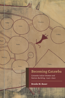 Becoming Catawba: Catawba Indian Women and Nation-Building, 15401840 (Indians and Southern History)