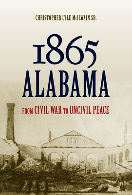 Image for 1865 Alabama: From Civil War to Uncivil Peace 1865 Alabama: From Civil War to Uncivil Peace