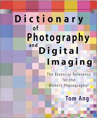 Dictionary of Photography and Digital Imaging: The Essential Reference for the Modern Photograher