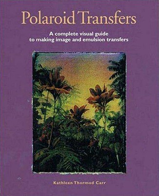 Image for Polaroid Transfers: A Complete Visual Guide to Creating Image and Emulsion Transfers