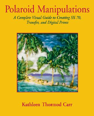 Image for Polaroid Manipulations: A Complete Visual Guide to Creating SX-70, Transfer, and Digital Prints