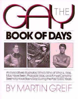 The Gay Book of Days: An Evocatively Illustrated Who's Who of Who Is, Was, May Have Been, Probably Was, and Almost Certainly Seems to Have Been Gay During the Past 5000 Years