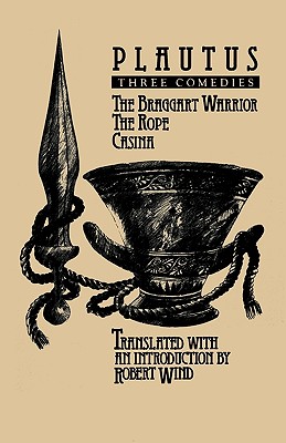 PLAUTUS: THREE COMEDIES The Braggart Warrior. the Rope. Casina. Translated with an Introduction.