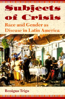 Subjects of Crisis: Race and Gender as Disease in Latin America