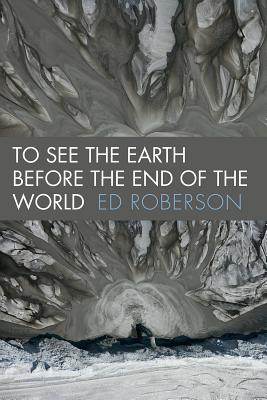 To See the Earth Before the End of the World (Wesleyan Poetry Series)
