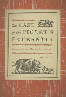 The Case of the Piglet's Paternity: Trials from the New Haven Colony, 16391663 (The Driftless Connecticut Series & Garnet Books)