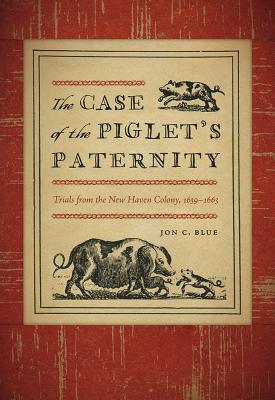 The Case of the Piglets Paternity: Trials from the New Haven Colony, 16391663 (The Driftless Connecticut Series & Garnet Books)