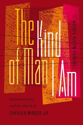 The Kind of Man I Am: Jazzmasculinity and the World of Charles Mingus Jr. (Music / Culture)