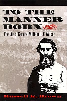 TO THE MANNER BORN: THE LIFE OF GENERAL WILLIAM H. T. WALKER