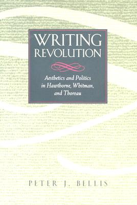 Writing Revolution: Aesthetics and Politics in Hawthorne, Whitman, and Thoreau