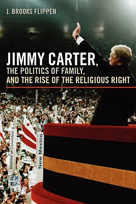 Jimmy Carter, the Politics of Family, and the Rise of the Religious Right (Since 1970: Histories of Contemporary America Ser.)
