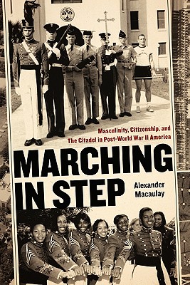 Marching in Step: Masculinity, Citizenship, and The Citadel in Post-World War II America (Politics and Culture in the Twentieth-Century South)