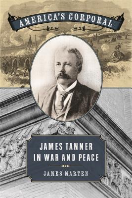 America's Corporal: James Tanner in War and Peace (UnCivil Wars)