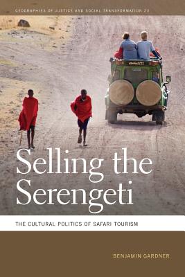 Selling the Serengeti: The Cultural Politics of Safari Tourism (Geographies of Justice and Social Transformation Ser.)