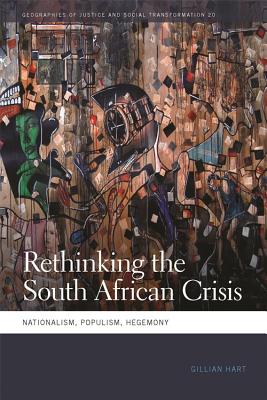 Rethinking the South African Crisis: Nationalism, Populism, Hegemony (Geographies of Justice and Social Transformation Ser.)