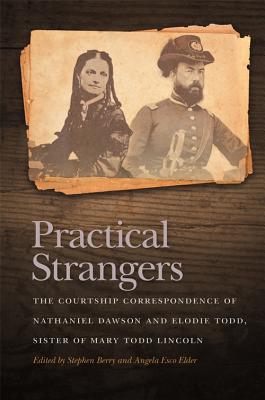 Practical Strangers: The Courtship Correspondence of Nathaniel Dawson and Elodie Todd, Sister of Mary Todd Lincoln (New Perspectives on the Civil War Era Ser.)