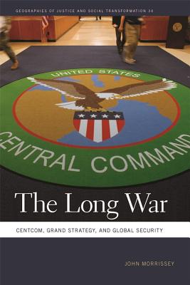 The Long War: CENTCOM, Grand Strategy, and Global Security (Geographies of Justice and Social Transformation Ser.)