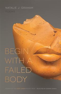 Begin with a Failed Body: Poems (The Cave Canem Poetry Prize Ser.)