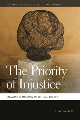 The Priority of Injustice: Locating Democracy in Critical Theory (Geographies of Justice and Social Transformation Ser.)