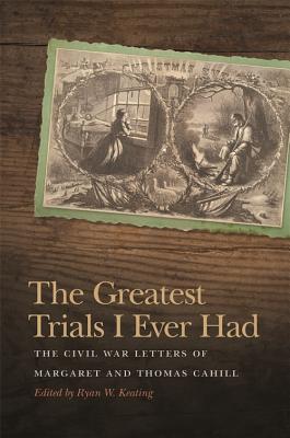 The Greatest Trials I Ever Had: The Civil War Letters of Margaret and Thomas Cahill (New Perspectives on the Civil War Era Ser.)