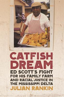Catfish Dream: Ed Scott's Fight for His Family Farm and Racial Justice in the Mississippi Delta (Southern Foodways Alliance Studies in Culture, People, and Place Ser.)