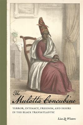 The Mulatta Concubine: Terror, Intimacy, Freedom, and Desire in the Black Transatlantic (Race in the Atlantic World, 17001900)