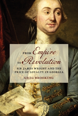 From Empire to Revolution: Sir James Wright and the Price of Loyalty in Georgia (Early American Places)
