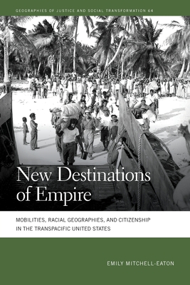New Destinations of Empire: Mobilities, Racial Geographies, and Citizenship in the Transpacific United States (Geographies of Justice and Social Transformation)