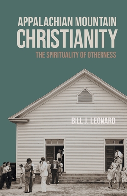 Appalachian Mountain Christianity: The Spirituality of Otherness (George H. Shriver Lecture Series in Religion in American History)