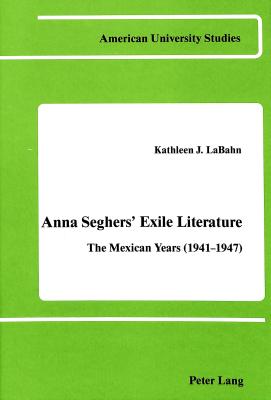 Anna Seghers' Exile Literature: The Mexican Years (1941-1947) (American University Studies)