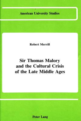 Sir Thomas Malory and the Cultural Crisis of the Late Middle Ages (American University Studies)
