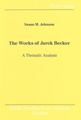 The Works of Jurek Becker: A Thematic Analysis (DDR- Studien / East German Studies)