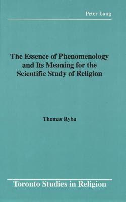 The Essence of Phenomenology and Its Meaning for the Scientific Study of Religion (Toronto Studies in Religion)