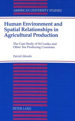 Human Environment and Spatial Relationships in Agricultural Production: The Case Study of Sri Lanka and Other Tea Producing Countries (American University Studies)