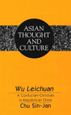 Wu Leichuan: A Confucian-Christian in Republican China (Asian Thought and Culture)