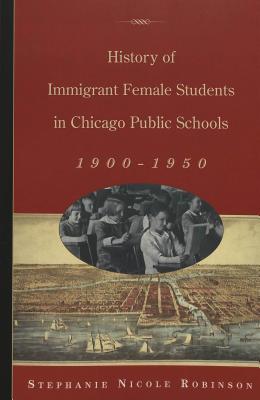 History of Immigrant Female Students in Chicago Public Schools, 1900-1950 (History of Schools and Schooling)