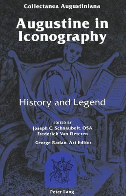 Augustine in Iconography: History and Legend- Edited by Joseph C. Schnaubelt and Frederick Van Fleteren- George Radan, Art Editor Joseph Reino, . (Augustinian Historical Institute Series)