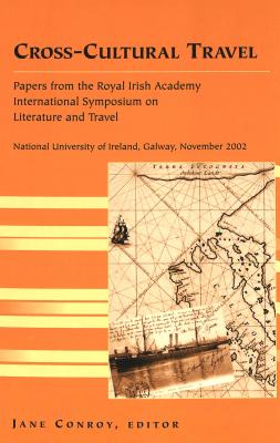 Cross-Cultural Travel: Papers from the Royal Irish Academy - Symposium on Literature and Travel -National University of Ireland, Galway, November 2002 (Travel Writing Across the Disciplines)