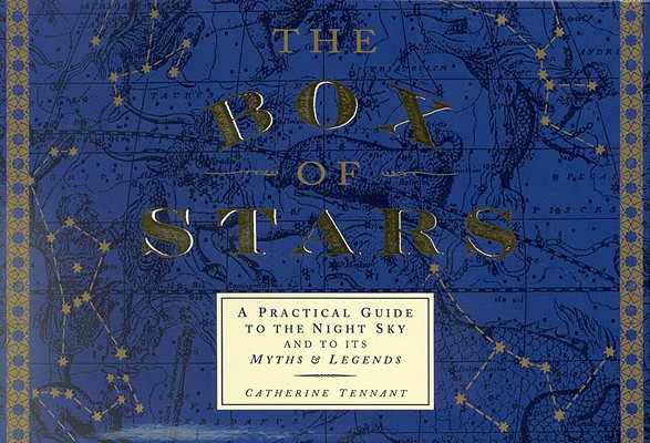 The Box of Stars: A Practical Guide to the Night Sky and to Its Myths and Legends