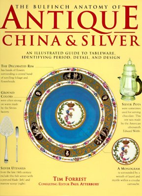 The Bulfinch Anatomy of Antique China & Silver: An Illustrated Guide to Tableware, Identifying Period, Detail, and Design