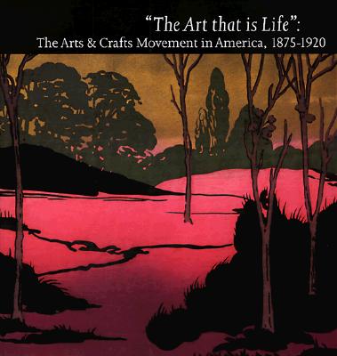 The Art That Is Life: The Art & Crafts Movement in America, 1875-1920