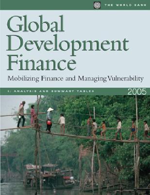 Global Development Finance 2005: Analysis & Statistical Appendix Mobilizing Finance and Managing Vulnerability (Global Development Finance) (World Bank, 1)